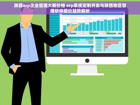 陕西erp企业管理大概价格 erp系统定制开发与陕西地区管理软件报价趋势解析