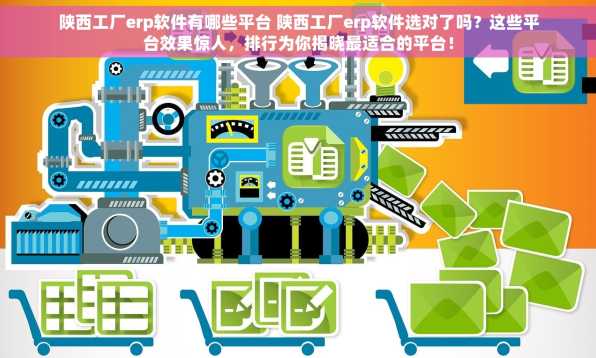 陕西工厂erp软件有哪些平台 陕西工厂erp软件选对了吗？这些平台效果惊人，排行为你揭晓最适合的平台！