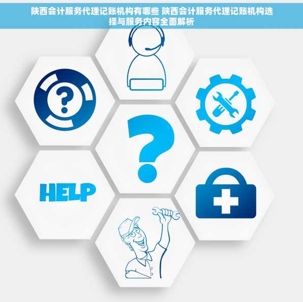 陕西会计服务代理记账机构有哪些 陕西会计服务代理记账机构选择与服务内容全面解析