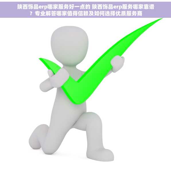 陕西饰品erp哪家服务好一点的 陕西饰品erp服务哪家靠谱？专业解答哪家值得信赖及如何选择优质服务商