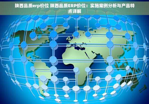 陕西品质erp价位 陕西品质ERP价位：实施案例分析与产品特点详解