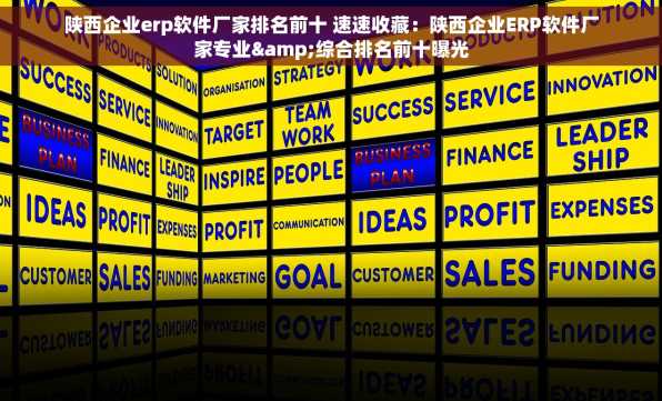 陕西企业erp软件厂家排名前十 速速收藏：陕西企业ERP软件厂家专业&综合排名前十曝光