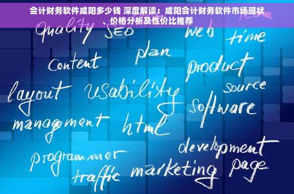 会计财务软件咸阳多少钱 深度解读：咸阳会计财务软件市场现状、价格分析及性价比推荐