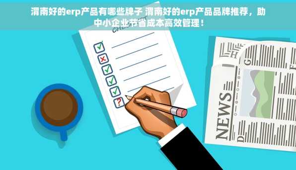 渭南好的erp产品有哪些牌子 渭南好的erp产品品牌推荐，助中小企业节省成本高效管理！