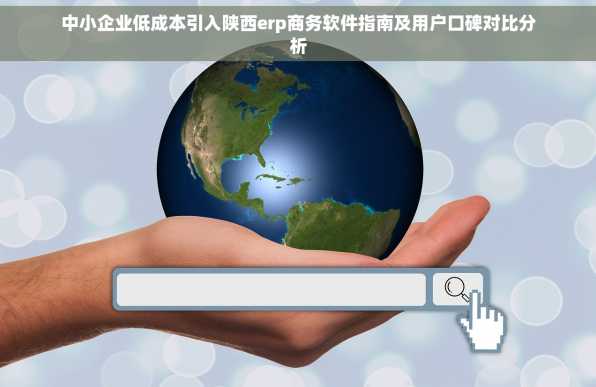 中小企业低成本引入陕西erp商务软件指南及用户口碑对比分析