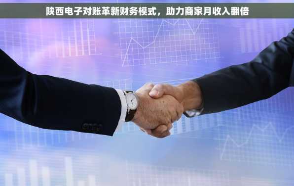 陕西电子对账革新财务模式，助力商家月收入翻倍