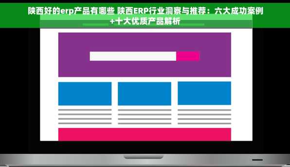 陕西好的erp产品有哪些 陕西ERP行业洞察与推荐：六大成功案例+十大优质产品解析