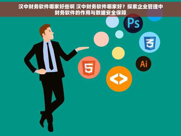 汉中财务软件哪家好些啊 汉中财务软件哪家好？探索企业管理中财务软件的作用与数据安全保障