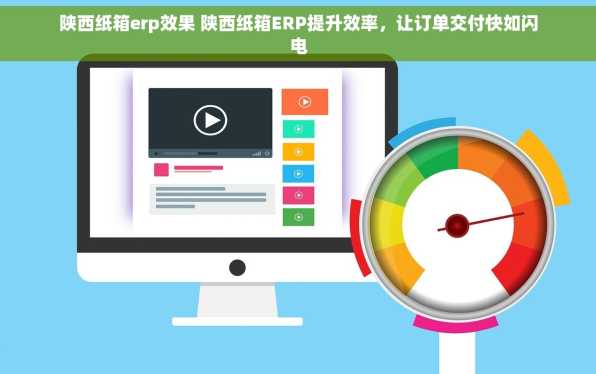 陕西纸箱erp效果 陕西纸箱ERP提升效率，让订单交付快如闪电