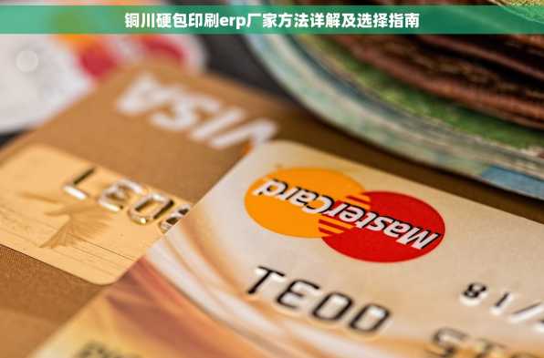 铜川硬包印刷erp厂家方法详解及选择指南