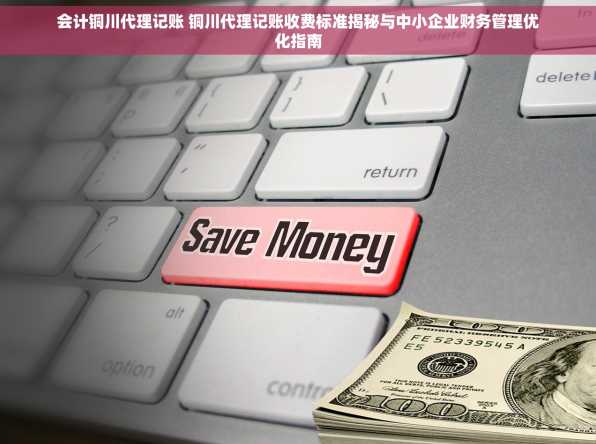 会计铜川代理记账 铜川代理记账收费标准揭秘与中小企业财务管理优化指南