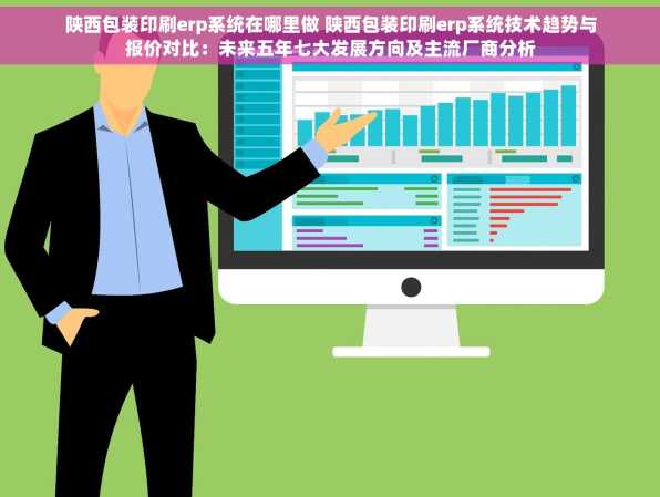 陕西包装印刷erp系统在哪里做 陕西包装印刷erp系统技术趋势与报价对比：未来五年七大发展方向及主流厂商分析