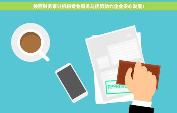 陕西财务审计机构专业服务与优势助力企业安心发展！