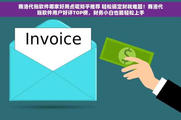 商洛代账软件哪家好用点呢知乎推荐 轻松搞定财税难题！商洛代账软件用户好评TOP榜，财务小白也能轻松上手