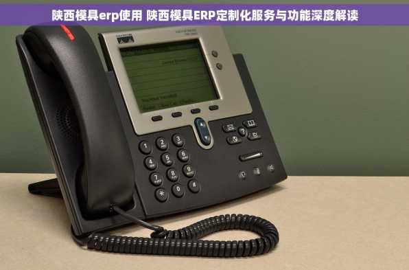 陕西模具erp使用 陕西模具ERP定制化服务与功能深度解读