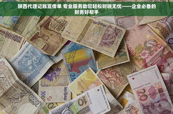 陕西代理记账宣传单 专业服务助您轻松财税无忧——企业必备的财务好帮手