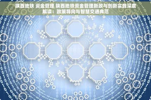 陕西地铁 资金管理 陕西地铁资金管理新政与创新实践深度解读：政策导向与智慧交通典范
