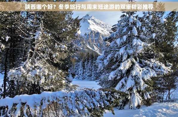 陕西哪个好？冬季旅行与周末短途游的双重精彩推荐