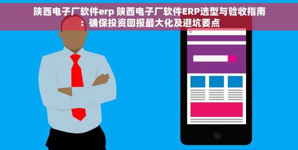 陕西电子厂软件erp 陕西电子厂软件ERP选型与验收指南：确保投资回报最大化及避坑要点