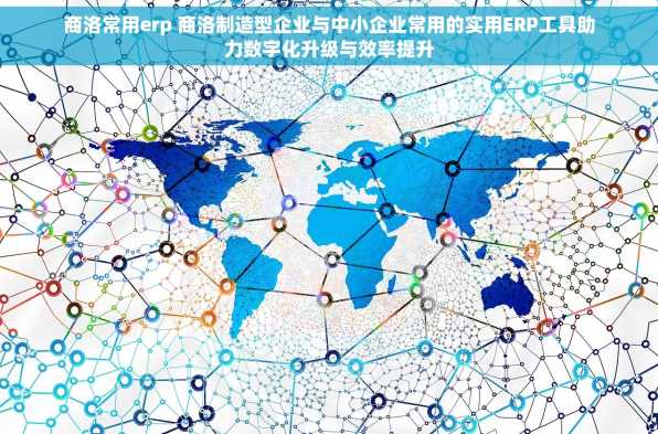 商洛常用erp 商洛制造型企业与中小企业常用的实用ERP工具助力数字化升级与效率提升