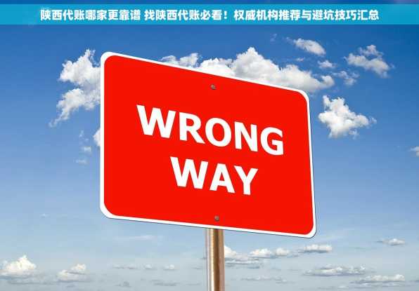 陕西代账哪家更靠谱 找陕西代账必看！权威机构推荐与避坑技巧汇总