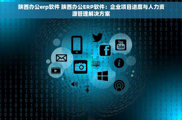 陕西办公erp软件 陕西办公ERP软件：企业项目进度与人力资源管理解决方案