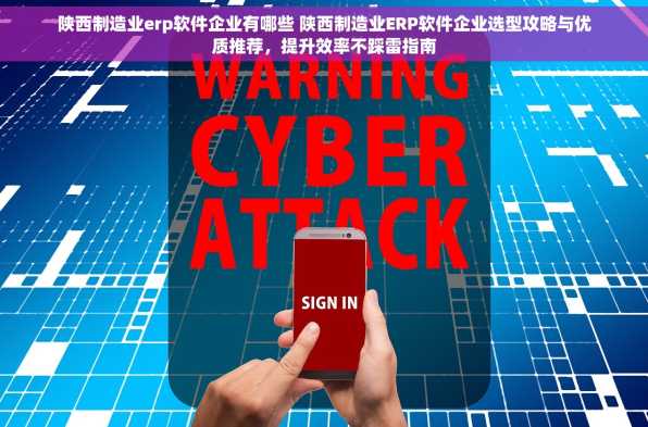 陕西制造业erp软件企业有哪些 陕西制造业ERP软件企业选型攻略与优质推荐，提升效率不踩雷指南
