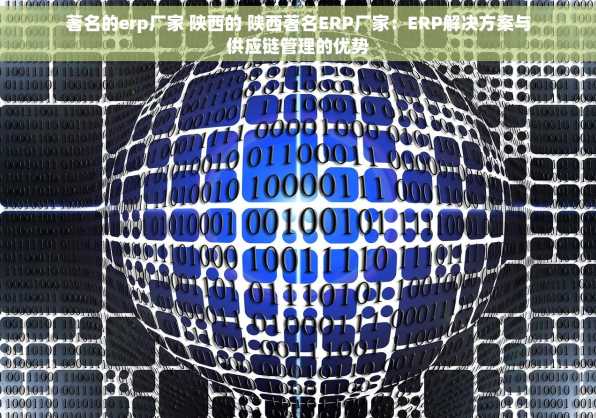 著名的erp厂家 陕西的 陕西著名ERP厂家：ERP解决方案与供应链管理的优势
