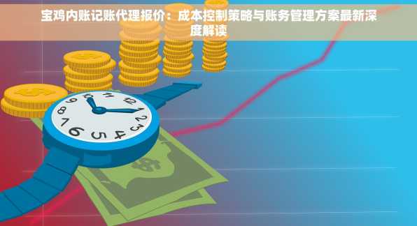 宝鸡内账记账代理报价：成本控制策略与账务管理方案最新深度解读