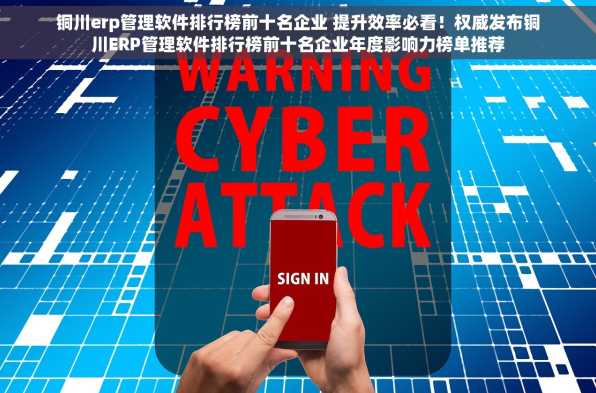 铜川erp管理软件排行榜前十名企业 提升效率必看！权威发布铜川ERP管理软件排行榜前十名企业年度影响力榜单推荐