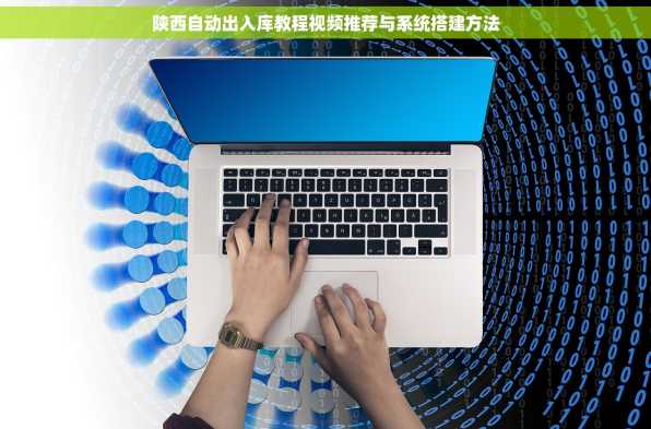 陕西自动出入库教程视频推荐与系统搭建方法