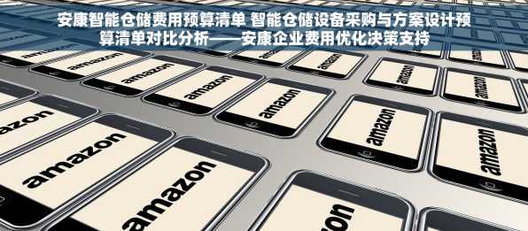 安康智能仓储费用预算清单 智能仓储设备采购与方案设计预算清单对比分析——安康企业费用优化决策支持