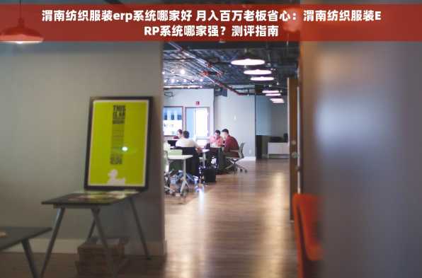 渭南纺织服装erp系统哪家好 月入百万老板省心：渭南纺织服装ERP系统哪家强？测评指南