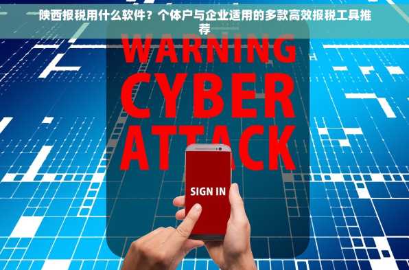 陕西报税用什么软件？个体户与企业适用的多款高效报税工具推荐