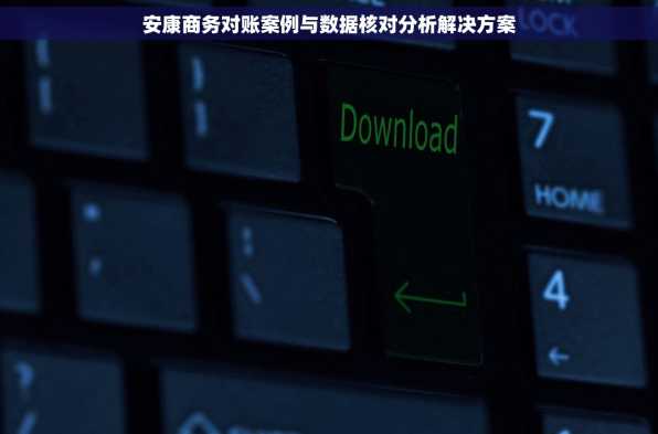 安康商务对账案例与数据核对分析解决方案