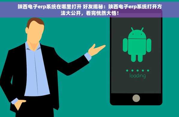 陕西电子erp系统在哪里打开 好友揭秘：陕西电子erp系统打开方法大公开，看完恍然大悟！