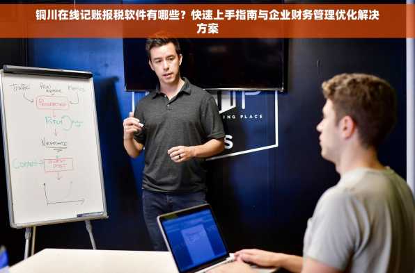 铜川在线记账报税软件有哪些？快速上手指南与企业财务管理优化解决方案