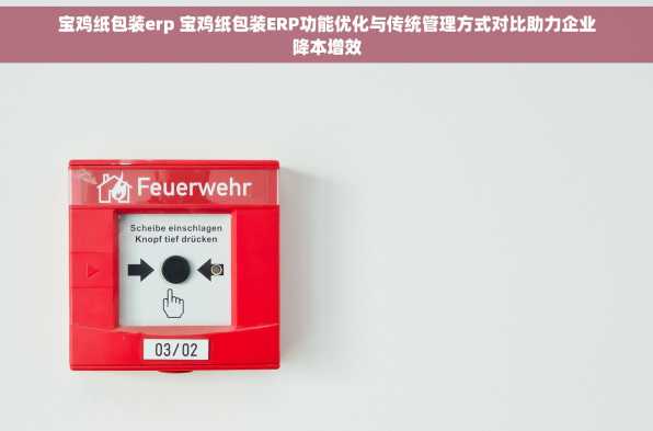 宝鸡纸包装erp 宝鸡纸包装ERP功能优化与传统管理方式对比助力企业降本增效