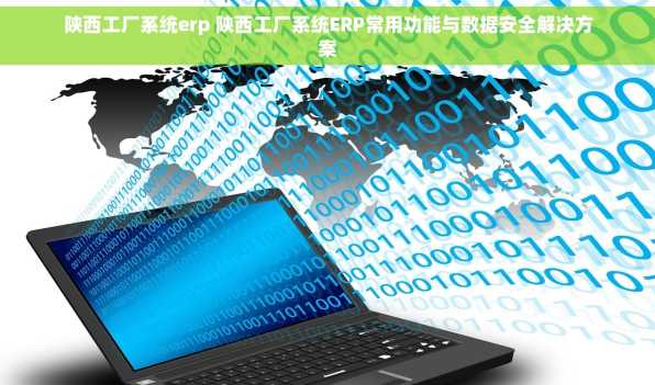 陕西工厂系统erp 陕西工厂系统ERP常用功能与数据安全解决方案