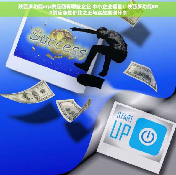 陕西多功能erp供应商有哪些企业 中小企业福音！陕西多功能ERP供应商性价比之王与实战案例分享