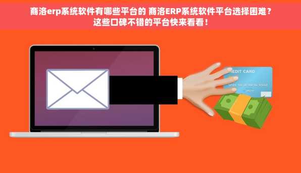 商洛erp系统软件有哪些平台的 商洛ERP系统软件平台选择困难？这些口碑不错的平台快来看看！