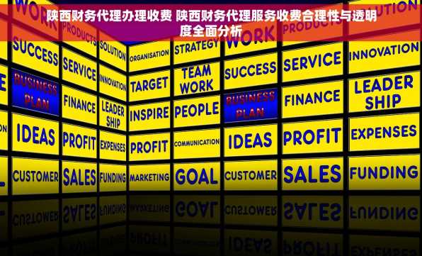 陕西财务代理办理收费 陕西财务代理服务收费合理性与透明度全面分析