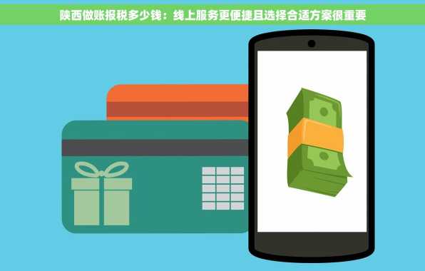 陕西做账报税多少钱：线上服务更便捷且选择合适方案很重要