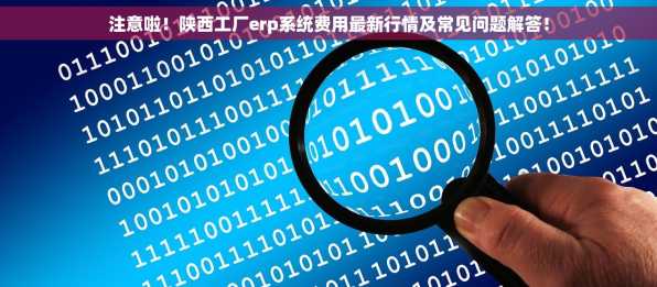 注意啦！陕西工厂erp系统费用最新行情及常见问题解答！