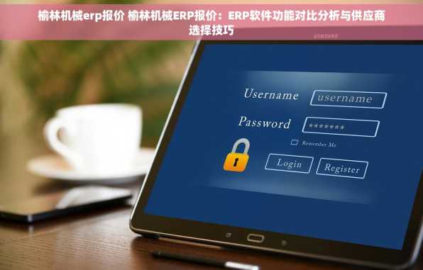 榆林机械erp报价 榆林机械ERP报价：ERP软件功能对比分析与供应商选择技巧