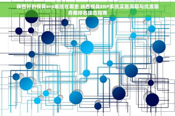 陕西好的模具erp系统在哪里 陕西模具ERP系统实施周期与优质服务商排名综合指南