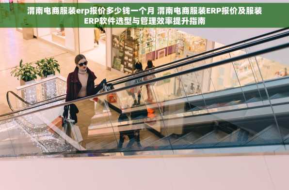 渭南电商服装erp报价多少钱一个月 渭南电商服装ERP报价及服装ERP软件选型与管理效率提升指南