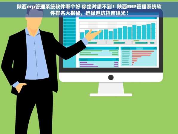 陕西erp管理系统软件哪个好 你绝对想不到！陕西ERP管理系统软件排名大揭秘，选择避坑指南曝光！