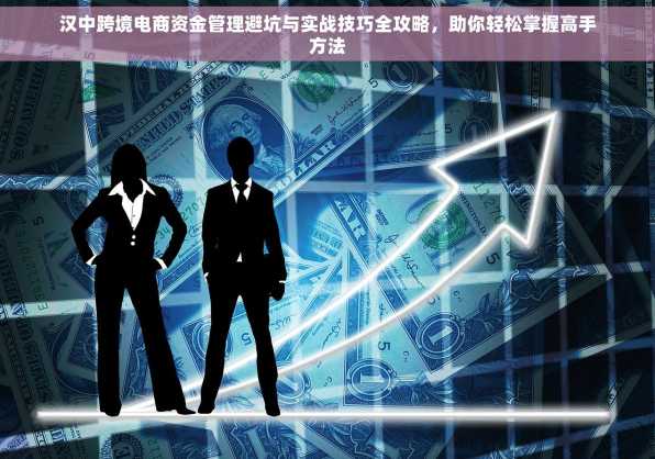 汉中跨境电商资金管理避坑与实战技巧全攻略，助你轻松掌握高手方法