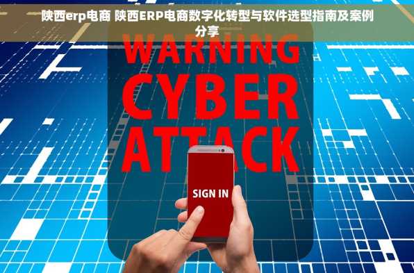 陕西erp电商 陕西ERP电商数字化转型与软件选型指南及案例分享